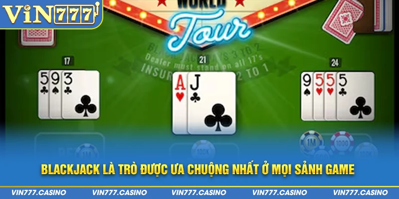 Blackjack là trò được ưa chuộng nhất ở mọi sảnh game