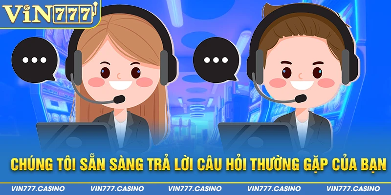 Chúng tôi sẵn sàng trả lời câu hỏi thường gặp của bạn