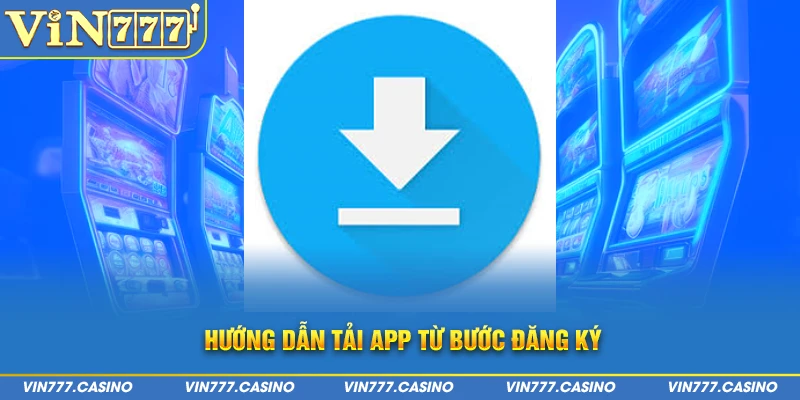 Hướng dẫn tải app từ bước đăng ký