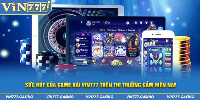 Sức hút của game bài Vin777 trên thị trường gảm hiện nay