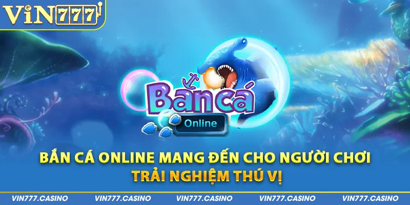 Bắn cá online mang đến cho người chơi trải nghiệm thú vị