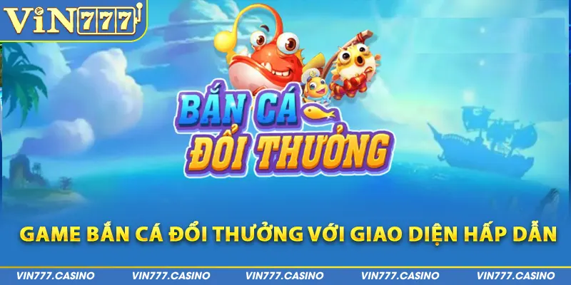 Game bắn cá đổi thưởng với giao diện hấp dẫn